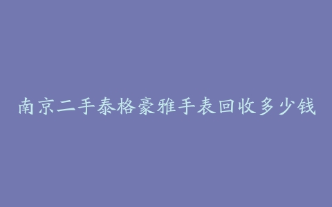 南京二手泰格豪雅手表回收多少钱