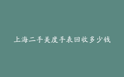 上海二手美度手表回收多少钱