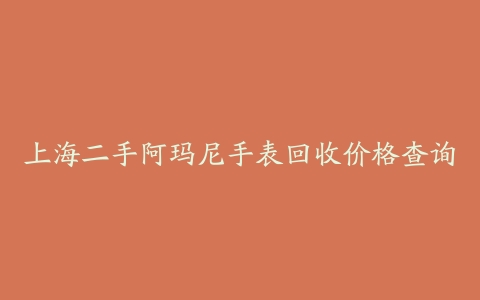 上海二手阿玛尼手表回收价格查询