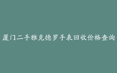 厦门二手雅克德罗手表回收价格查询