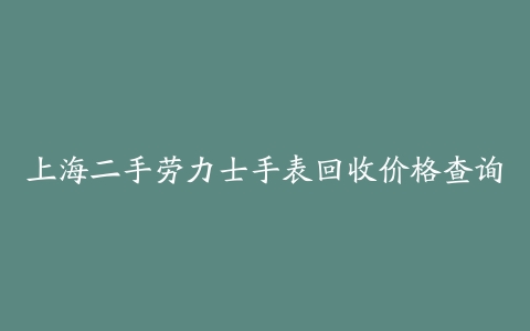 上海二手劳力士手表回收价格查询