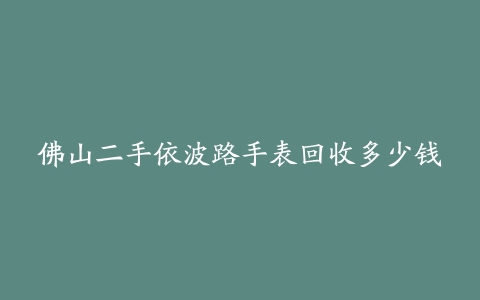 佛山二手依波路手表回收多少钱